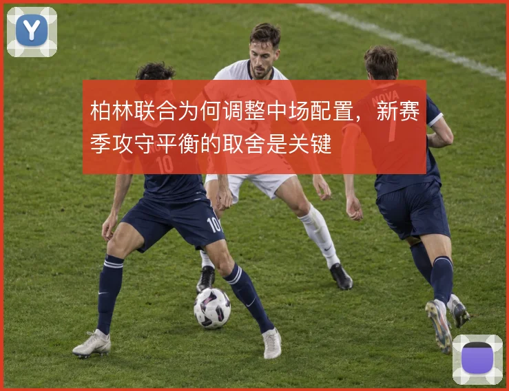柏林联合为何调整中场配置，新赛季攻守平衡的取舍是关键