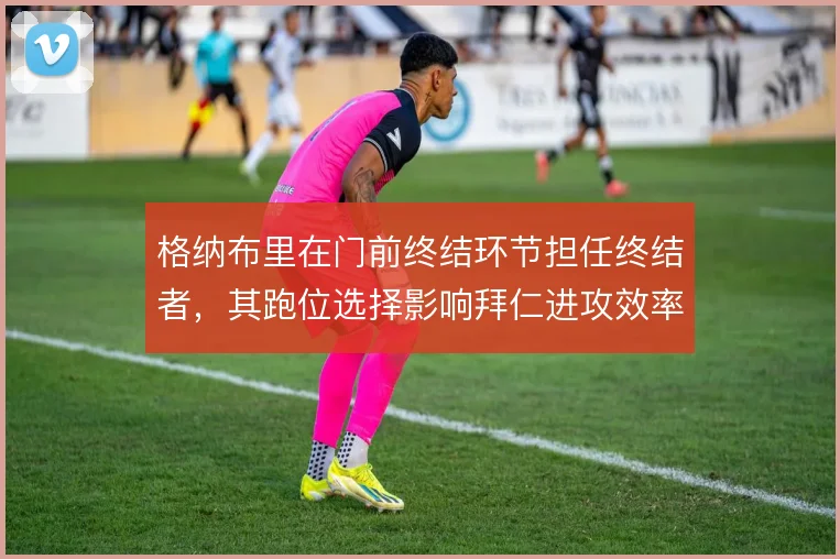 格纳布里在门前终结环节担任终结者，其跑位选择影响拜仁进攻效率