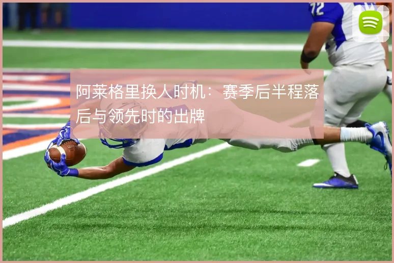 阿莱格里换人时机:赛季后半程落后与领先时的出牌